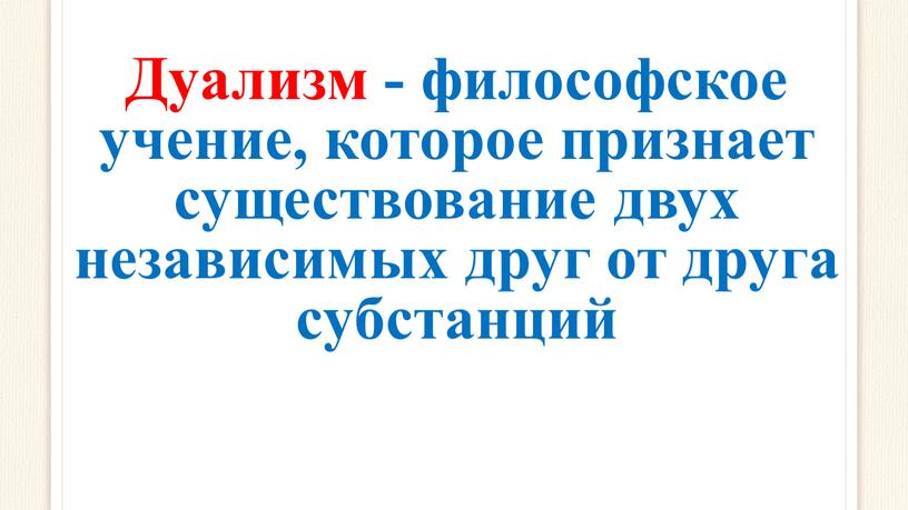 Дуализм - философское учение, которое признает существование двух независимых друг от друга субстанций