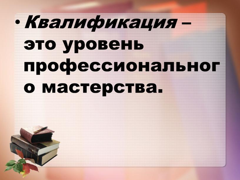 Квалификация – это уровень профессионального мастерства