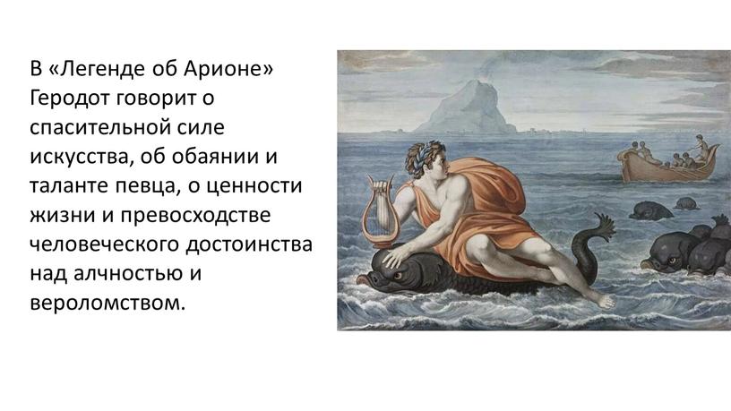 В «Легенде об Арионе» Геродот говорит о спасительной силе искусства, об обаянии и таланте певца, о ценности жизни и превосходстве человеческого достоинства над алчностью и…