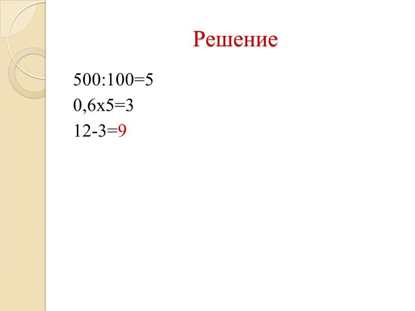 Решение 500:100=5 0,6х5=3 12-3=9