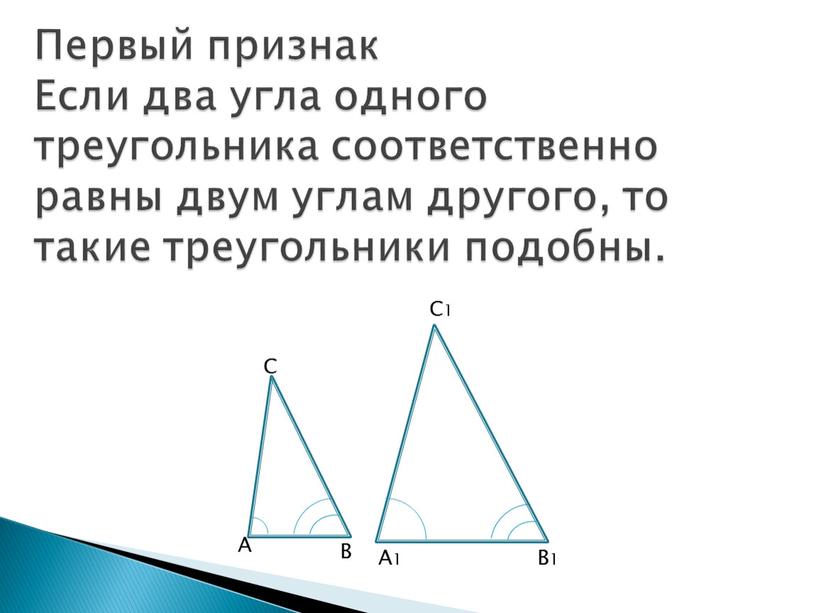 Первый признак Если два угла одного треугольника соответственно равны двум углам другого, то такие треугольники подобны