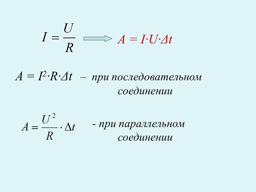 А = I·U·Δt A = I2·R·Δt – при последовательном соединении - при параллельном соединении