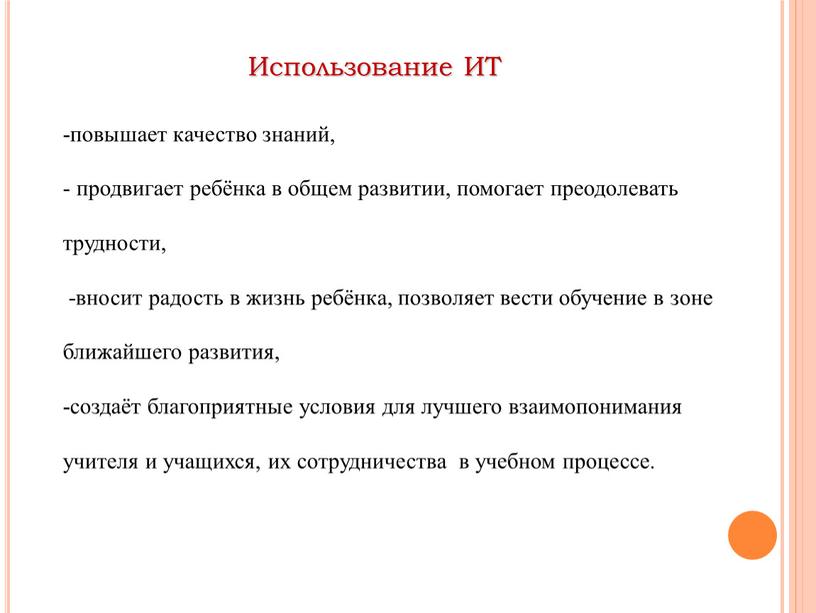 Использование ИТ -повышает качество знаний, - продвигает ребёнка в общем развитии, помогает преодолевать трудности, -вносит радость в жизнь ребёнка, позволяет вести обучение в зоне ближайшего…