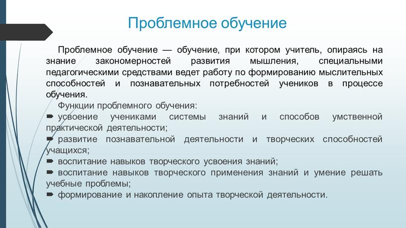 Проблемное обучение Проблемное обучение — обучение, при котором учитель, опираясь на знание закономерностей развития мышления, специальными педагогическими средствами ведет работу по формированию мыслительных способностей и…