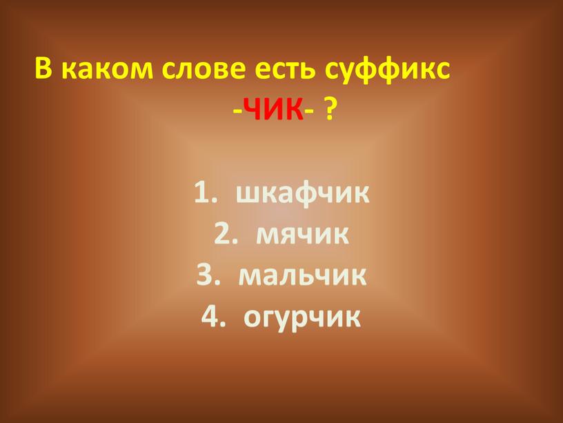 В каком слове есть суффикс -ЧИК- ? 1