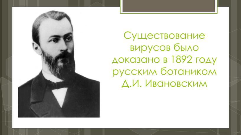 Существование вирусов было доказано в 1892 году русским ботаником