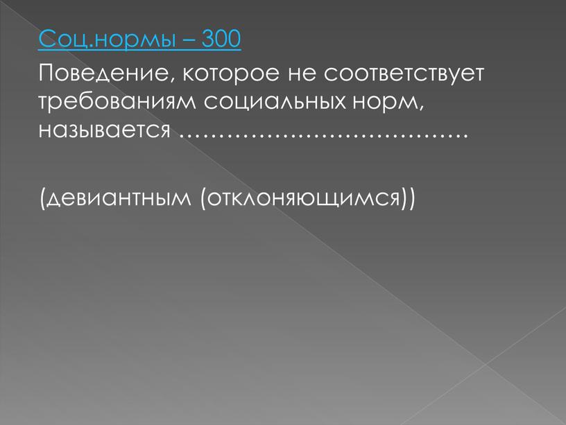 Соц.нормы – 300 Поведение, которое не соответствует требованиям социальных норм, называется ………………………………