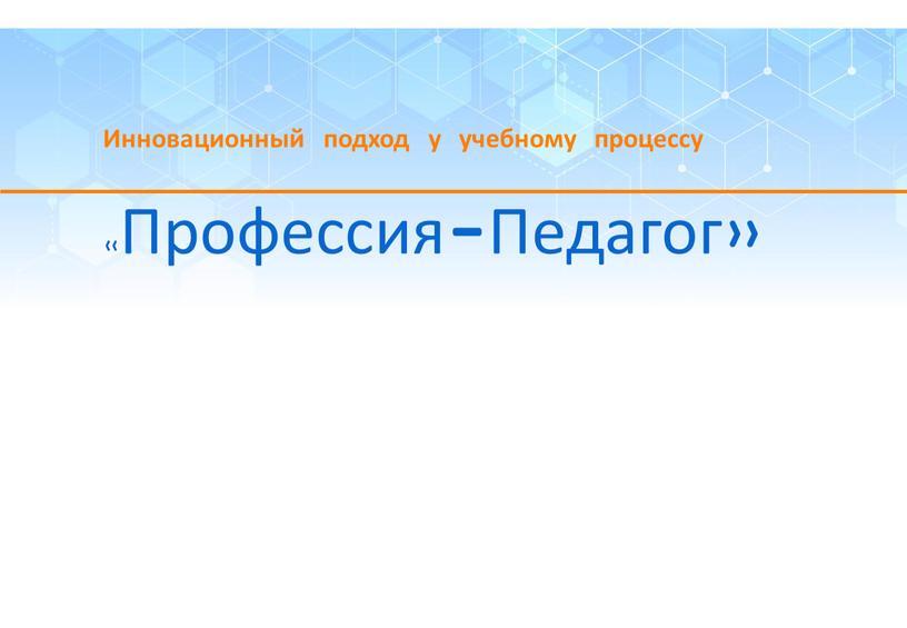 Инновационный подход у учебному процессу «Профессия-Педагог»