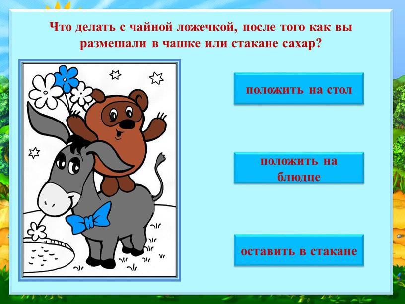 Что делать с чайной ложечкой, после того как вы размешали в чашке или стакане сахар? положить на стол оставить в стакане положить на блюдце