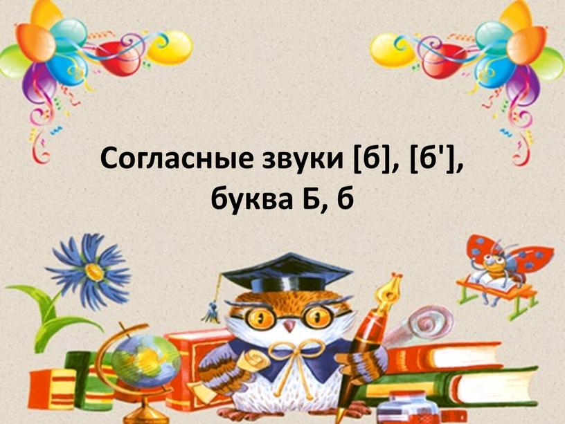 Согласные звуки [б], [б'], буква