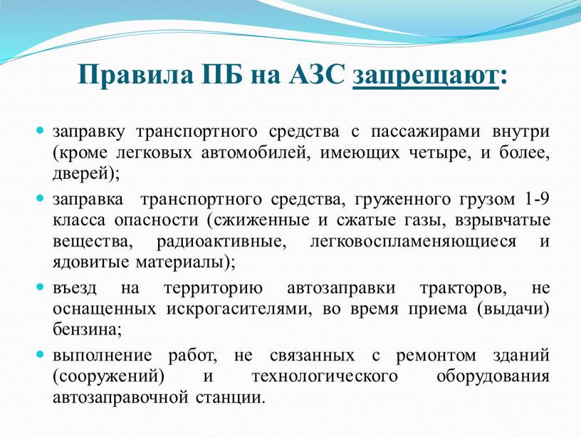 Правила ПБ на АЗС запрещают: заправку транспортного средства с пассажирами внутри (кроме легковых автомобилей, имеющих четыре, и более, дверей); заправка транспортного средства, груженного грузом 1-9…