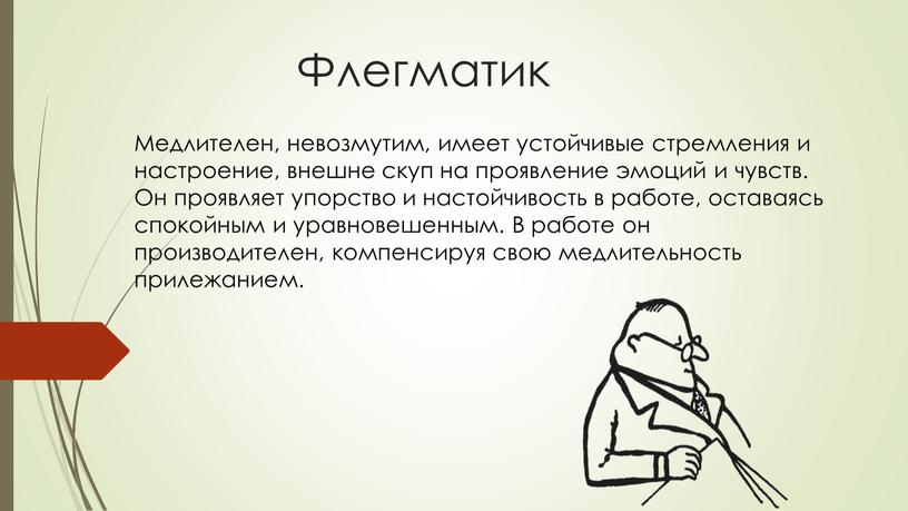 Флегматик Медлителен, невозмутим, имеет устойчивые стремления и настроение, внешне скуп на проявление эмоций и чувств