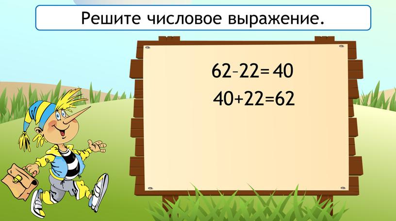 62–22= 40 40+22=62 Решите числовое выражение.