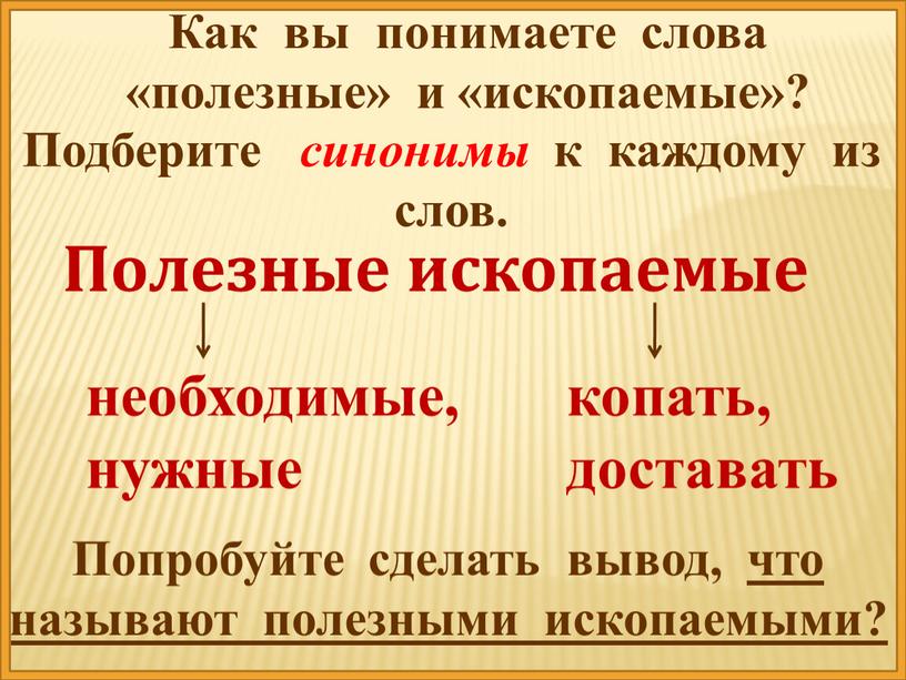 Как вы понимаете слова «полезные» и «ископаемые»?