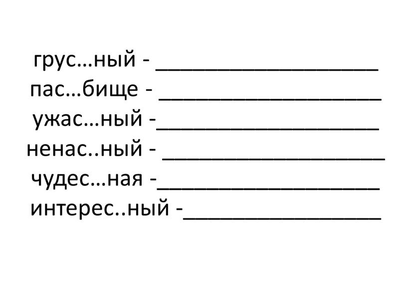 грус…ный - __________________ пас…бище - __________________ ужас…ный -__________________ ненас..ный - __________________ чудес…ная -__________________ интерес..ный -________________