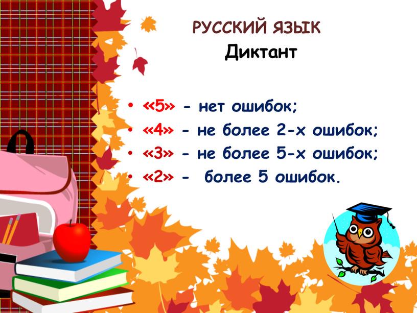 РУССКИЙ ЯЗЫК Диктант «5» - нет ошибок; «4» - не более 2-х ошибок; «3» - не более 5-х ошибок; «2» - более 5 ошибок