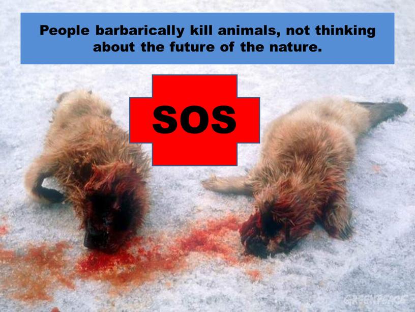 People barbarically kill animals, not thinking about the future of the nature