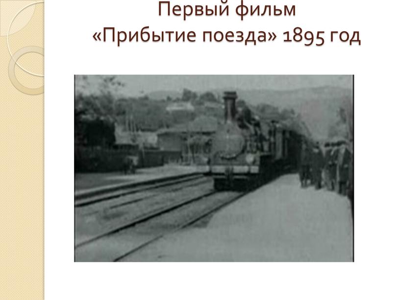 Первый фильм «Прибытие поезда» 1895 год