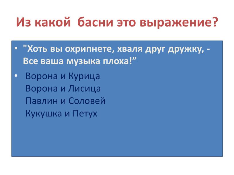 Из какой басни это выражение? "Хоть вы охрипнете, хваля друг дружку, -