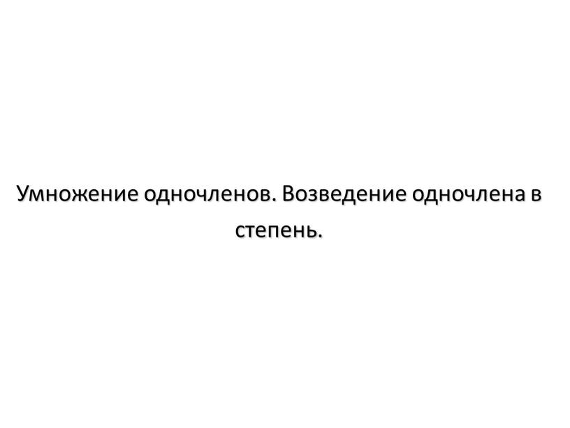 Умножение одночленов. Возведение одночлена в степень