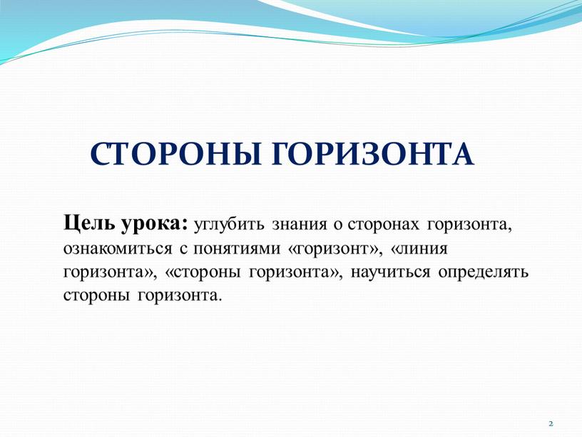 СТОРОНЫ ГОРИЗОНТА Цель урока: углубить знания о сторонах горизонта, ознакомиться с понятиями «горизонт», «линия горизонта», «стороны горизонта», научиться определять стороны горизонта