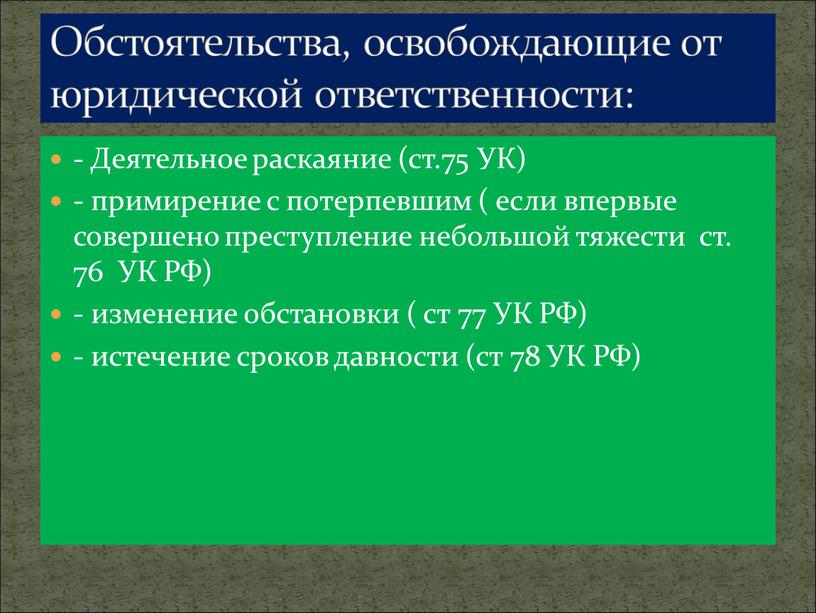 Деятельное раскаяние (ст.75 УК) - примирение с потерпевшим ( если впервые совершено преступление небольшой тяжести ст