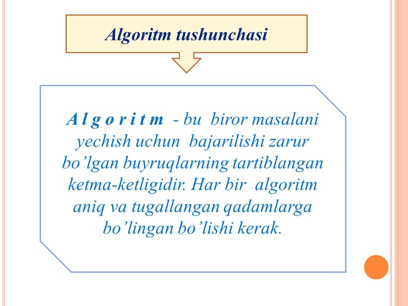 A l g o r i t m - bu biror masalani yechish uchun bajarilishi zarur bo’lgan buyruqlarning tartiblangan ketma-ketligidir