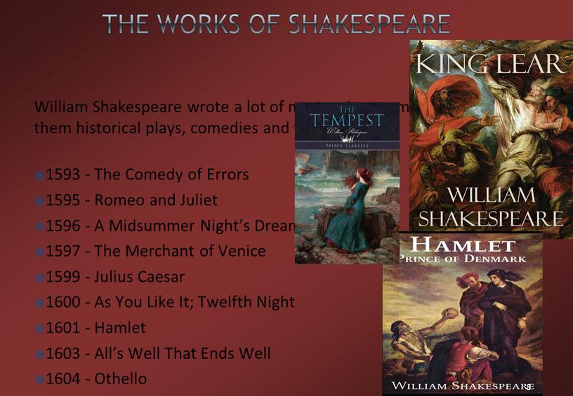 Shakespeare William Shakespeare wrote a lot of masterpieces among them historical plays, comedies and tragedies