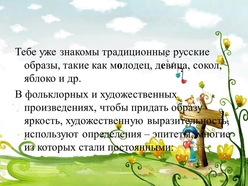 Тебе уже знакомы традиционные русские образы, такие как м о лодец, д е вица, сокол, яблоко и др