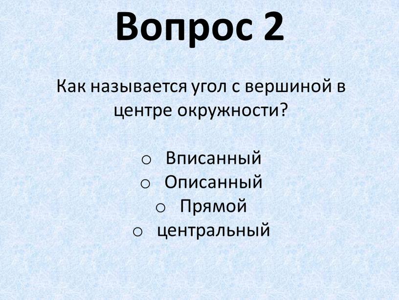 Вопрос 2 Как называется угол с вершиной в центре окружности?