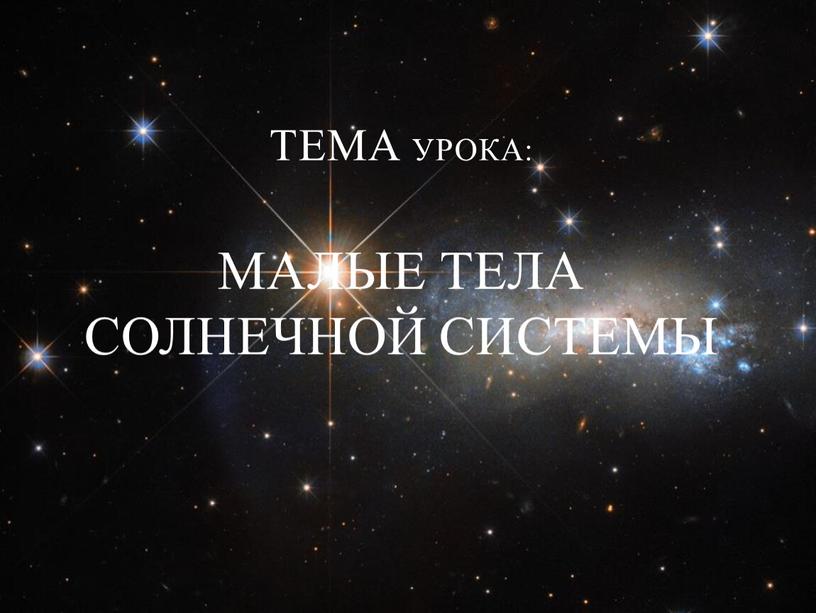 Тема урока: Малые тела Солнечной системы