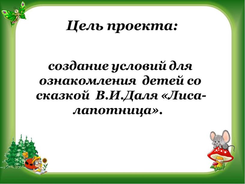 Цель проекта: создание условий для ознакомления детей со сказкой