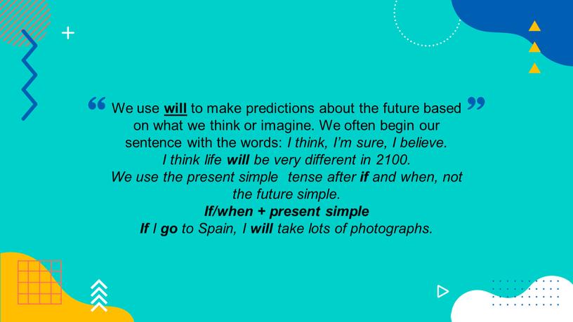 We use will to make predictions about the future based on what we think or imagine