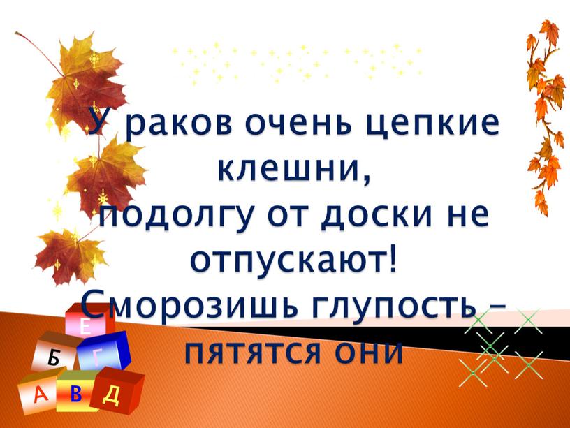 Е Б Г А В Д У раков очень цепкие клешни, подолгу от доски не отпускают!