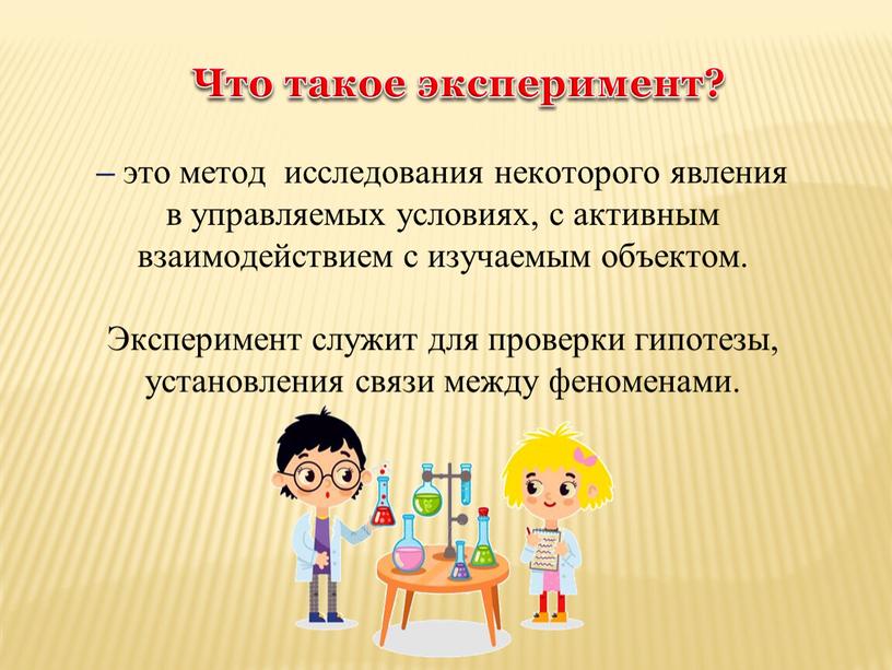 Что такое эксперимент? – это метод исследования некоторого явления в управляемых условиях, с активным взаимодействием с изучаемым объектом