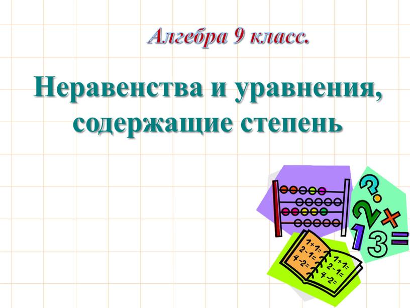 Алгебра 9 класс. Неравенства и уравнения, содержащие степень