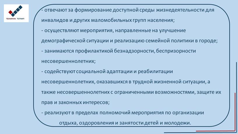 - отвечают за формирование доступной среды жизнедеятельности для инвалидов и других маломобильных групп населения; - осуществляют мероприятия, направленные на улучшение демографической ситуации и реализацию семейной…