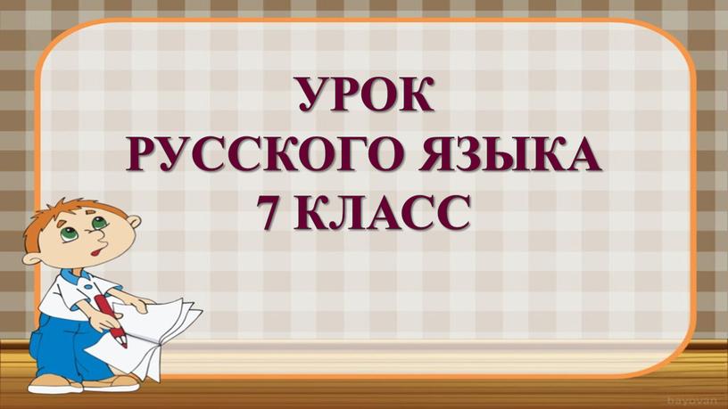 УРОК РУССКОГО ЯЗЫКА 7 КЛАСС