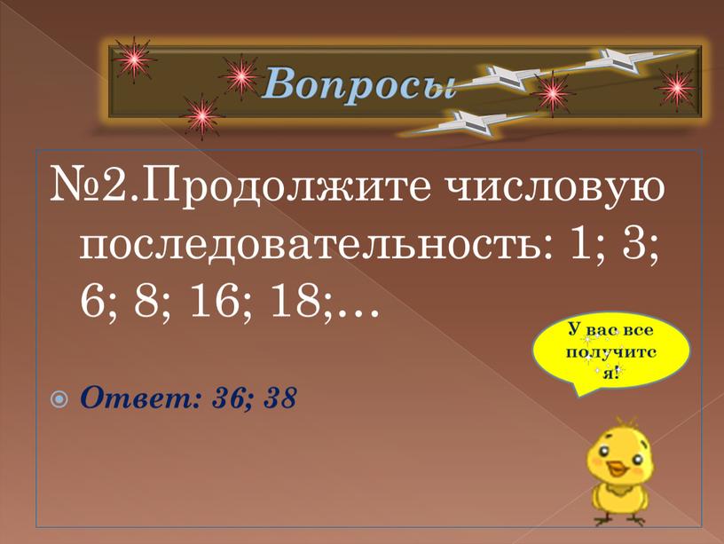 Вопросы №2.Продолжите числовую последовательность: 1; 3; 6; 8; 16; 18;…