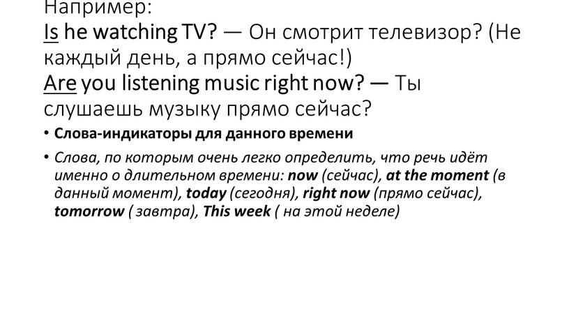 Например: Is he watching TV? —