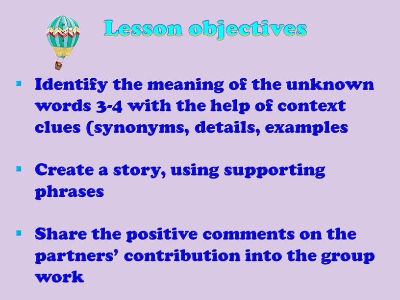 Lesson objectives Identify the meaning of the unknown words 3-4 with the help of context clues (synonyms, details, examples