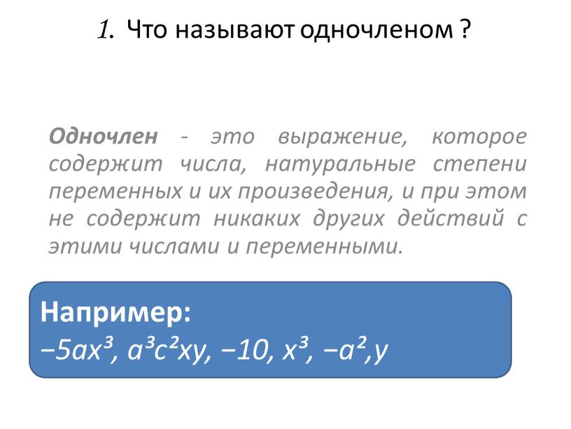 Что называют одночленом ? Одночлен - это выражение, которое содержит числа, натуральные степени переменных и их произведения, и при этом не содержит никаких других действий…