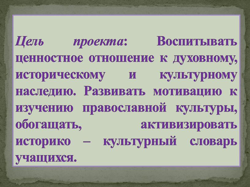 Цель проекта : Воспитывать ценностное отношение к духовному, историческому и культурному наследию