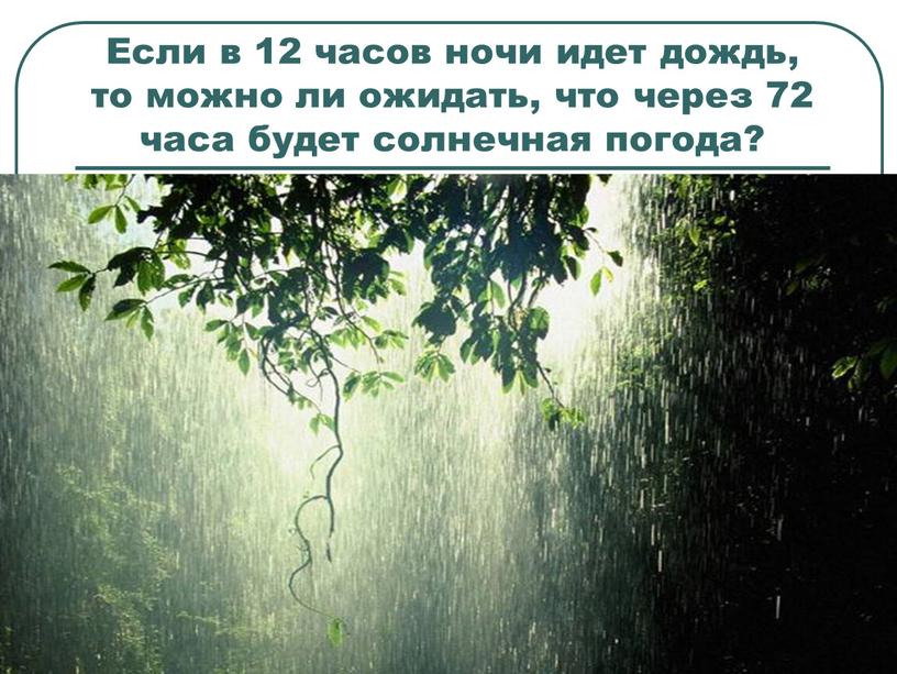 Если в 12 часов ночи идет дождь, то можно ли ожидать, что через 72 часа будет солнечная погода?