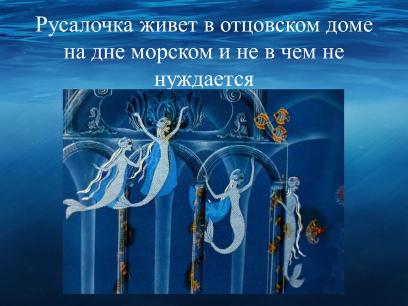 Русалочка живет в отцовском доме на дне морском и не в чем не нуждается