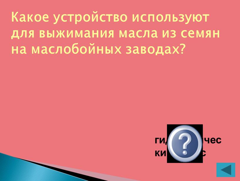 Какое устройство используют для выжимания масла из семян на маслобойных заводах? гидравлический пресс