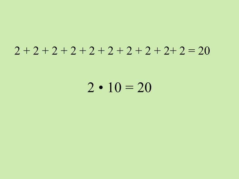 2 + 2 + 2 + 2 + 2 + 2 + 2 + 2 + 2+ 2 = 20 2 • 10 = 20