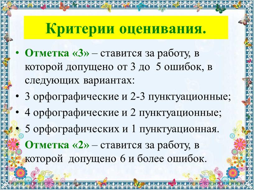 Критерии оценивания. Отметка «3» – ставится за работу, в которой допущено от 3 до 5 ошибок, в следующих вариантах: 3 орфографические и 2-3 пунктуационные; 4…