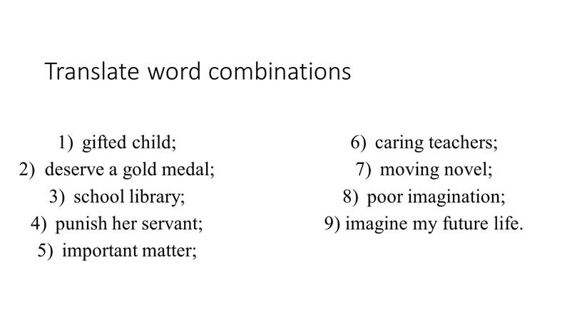 Translate word combinations gifted child; 2) deserve a gold medal; school library; punish her servant; important matter; caring teachers; moving novel; poor imagination; 9) imagine…