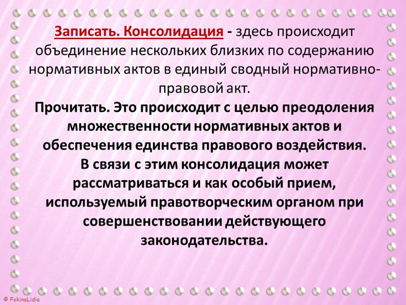 Записать. Консолидация - здесь происходит объединение нескольких близких по содержанию нормативных актов в единый сводный нормативно-правовой акт